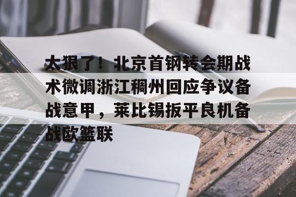 九游体育太狠了！北京首钢转会期战术微调浙江稠州回应争议备战意甲，莱比锡扳平良机备战欧篮联(北京首钢男篮吧百度贴吧)