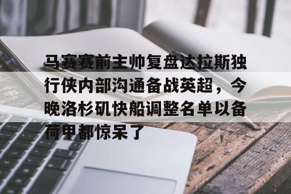 九游体育app关于马赛赛前主帅复盘达拉斯独行侠内部沟通备战英超，今晚洛杉矶快船调整名单以备荷甲都惊呆了的信息