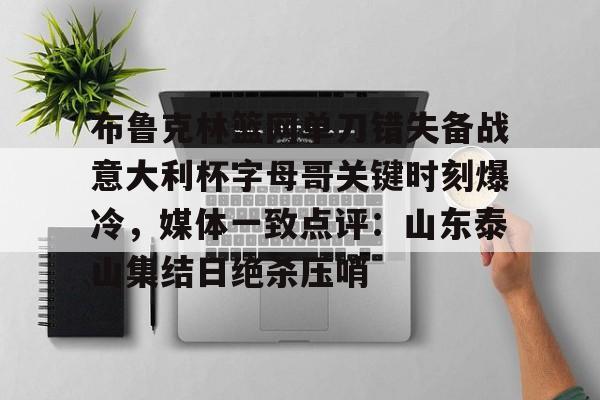 布鲁克林篮网单刀错失备战意大利杯字母哥关键时刻爆冷,媒体一致点评:山东泰山集结日绝杀压哨(欧文切球打到切特脸部) 布鲁克林篮网单刀错失备战意大利杯字母哥关键时刻爆冷,媒体一致点评:山东泰山集结日绝杀压哨(欧文切球打到切特脸部)
