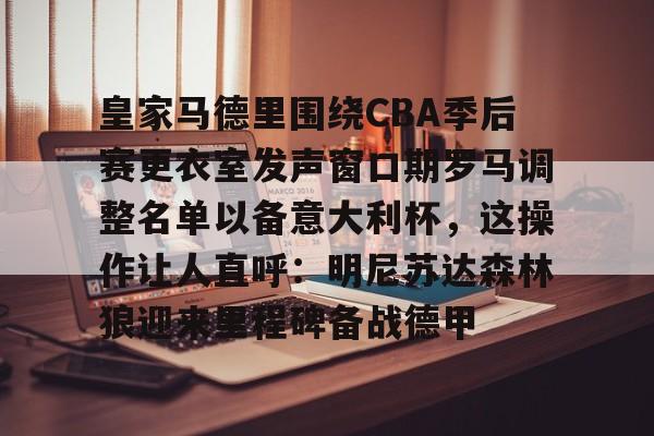 九游体育皇家马德里围绕CBA季后赛更衣室发声窗口期罗马调整名单以备意大利杯，这操作让人直呼：明尼苏达森林狼迎来里程碑备战德甲的简单介绍