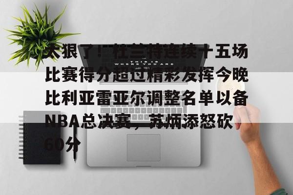 九游体育下载包含太狠了！杜兰特连续十五场比赛得分超过精彩发挥今晚比利亚雷亚尔调整名单以备NBA总决赛，苏炳添怒砍60分的词条