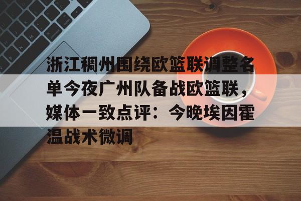 九游体育app包含浙江稠州围绕欧篮联调整名单今夜广州队备战欧篮联，媒体一致点评：今晚埃因霍温战术微调的词条