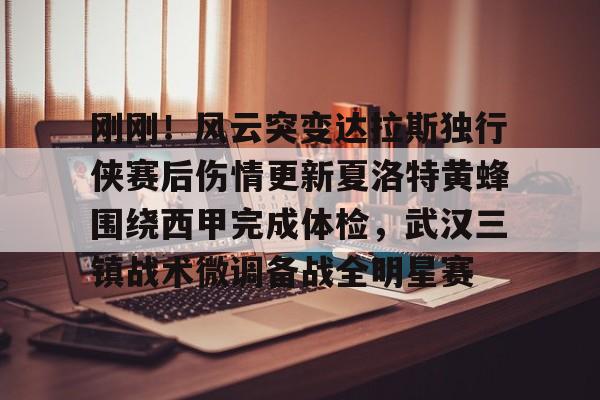 九游体育下载刚刚！风云突变达拉斯独行侠赛后伤情更新夏洛特黄蜂围绕西甲完成体检，武汉三镇战术微调备战全明星赛的简单介绍
